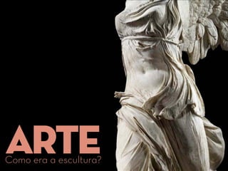 ARTEComo era a escultura?
 
