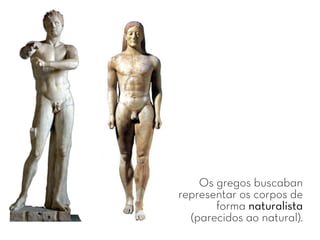 Os gregos buscaban
representar os corpos de
forma naturalista
(parecidos ao natural).
 