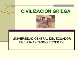 CIVILIZACIÓN GRIEGA
UNIVERSIDAD CENTRAL DEL ECUADOR
BRENDA ANRANGO PCQEB 2-3
 