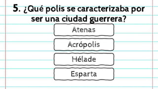 5. ¿Qué polis se caracterizaba por
ser una ciudad guerrera?
Acrópolis
Esparta
Hélade
Atenas
 