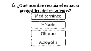6. ¿Qué nombre recibía el espacio
geográfico de los griegos?
Mediterráneo
Hélade
Olímpo
Acrópolis
 