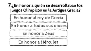 7.¿En honor a quién se desarrollaban los
Juegos Olímpicos en la Antigua Grecia?
En honor a todos sus dioses
En honor a Zeus
En honor al rey de Grecia
En honor a Hércules
 