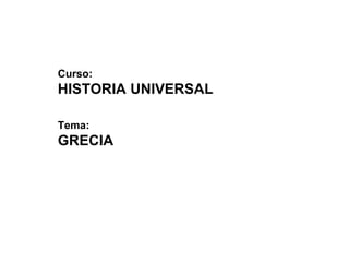 Curso:
HISTORIA UNIVERSAL
Tema:
GRECIA
 