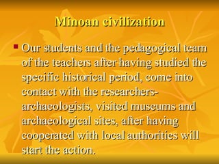 Minoan   civilization <ul><li>Our students and the pedagogical team of the teachers after having studied the specific hist...