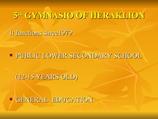 5 th  GYMNASIO OF HERAKLION <ul><li>It functions since 1979 </li></ul><ul><li>PUBLIC LOWER SECONDARY SCHOOL (12-15 YEARS O...