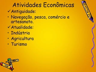 Atividades Econômicas
Antiguidade:
• Navegação, pesca, comércio e
artesanato.
Atualidade:
• Indústria
• Agricultura
• Turismo
 