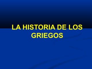 LA HISTORIA DE LOS
GRIEGOS
 