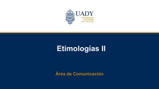 Etimologías II
Área de Comunicación
 