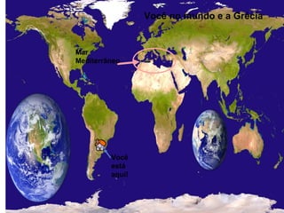 Você
está
aqui!
Mar
Mediterrâneo
Você no mundo e a Grécia
 
