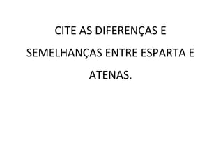 CITE AS DIFERENÇAS E
SEMELHANÇAS ENTRE ESPARTA E
ATENAS.
 