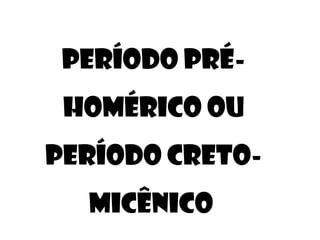 PERÍODO PRÉ-
HOMÉRICO OU
PERÍODO CRETO-
MICÊNICO
 