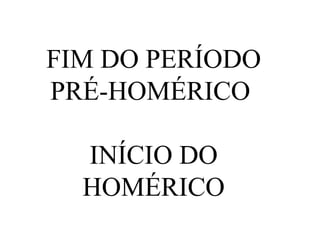 FIM DO PERÍODO
PRÉ-HOMÉRICO
INÍCIO DO
HOMÉRICO
 