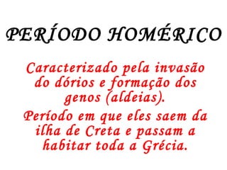PERÍODO HOMÉRICO
Caracterizado pela invasão
do dórios e formação dos
genos (aldeias).
Período em que eles saem da
ilha de Creta e passam a
habitar toda a Grécia.
 