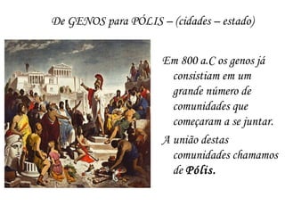 De GENOS para PÓLIS – (cidades – estado)
Em 800 a.C os genos já
consistiam em um
grande número de
comunidades que
começaram a se juntar.
A união destas
comunidades chamamos
de Pólis.
 