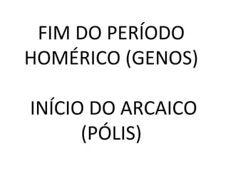 FIM DO PERÍODO
HOMÉRICO (GENOS)
INÍCIO DO ARCAICO
(PÓLIS)
 