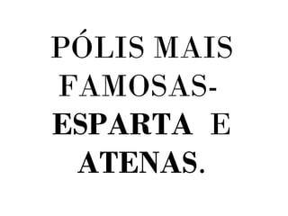 PÓLIS MAIS
FAMOSAS-
ESPARTA E
ATENAS.
 