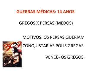 GUERRAS MÉDICAS: 14 ANOS
GREGOS X PERSAS (MEDOS)
MOTIVOS: OS PERSAS QUERIAM
CONQUISTAR AS PÓLIS GREGAS.
VENCE- OS GREGOS.
 