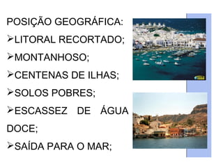 POSIÇÃO GEOGRÁFICA:
LITORAL RECORTADO;
MONTANHOSO;
CENTENAS DE ILHAS;
SOLOS POBRES;
ESCASSEZ DE ÁGUA
DOCE;
SAÍDA PARA O MAR;
 