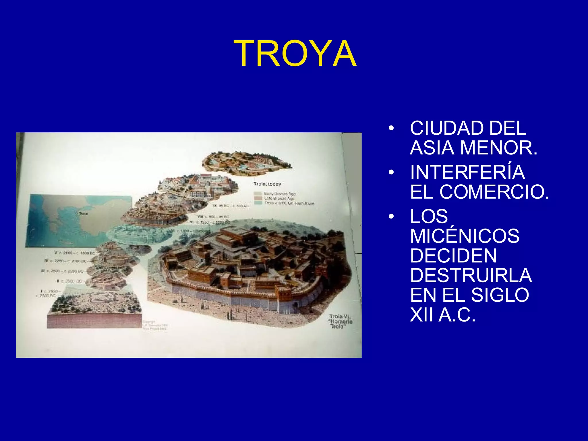 TROYA CIUDAD DEL ASIA MENOR. INTERFERÍA EL COMERCIO. LOS MICÉNICOS DECIDEN DESTRUIRLA EN EL SIGLO XII A.C. 