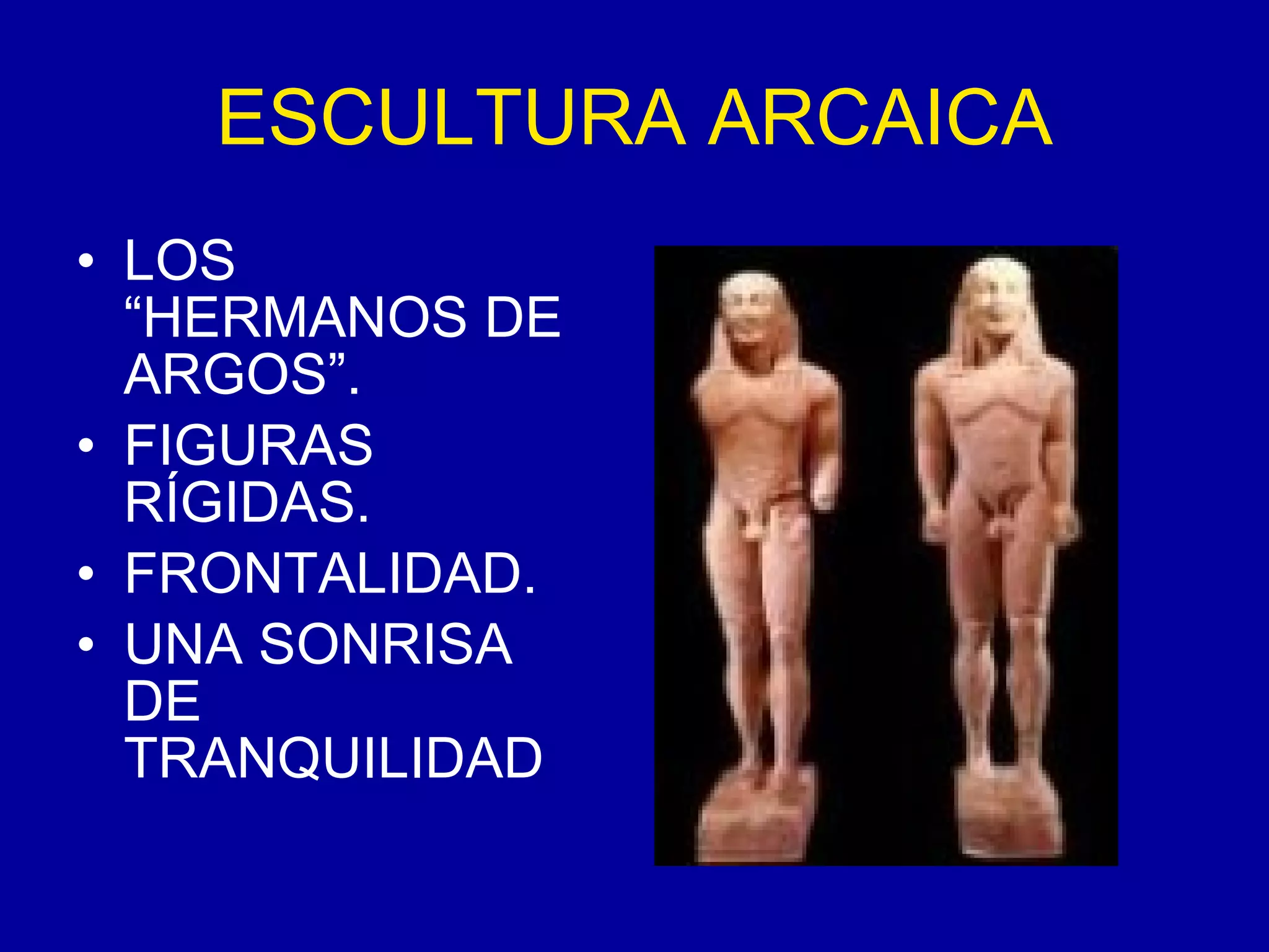 ESCULTURA ARCAICA LOS “HERMANOS DE ARGOS”. FIGURAS RÍGIDAS. FRONTALIDAD. UNA SONRISA DE TRANQUILIDAD 
