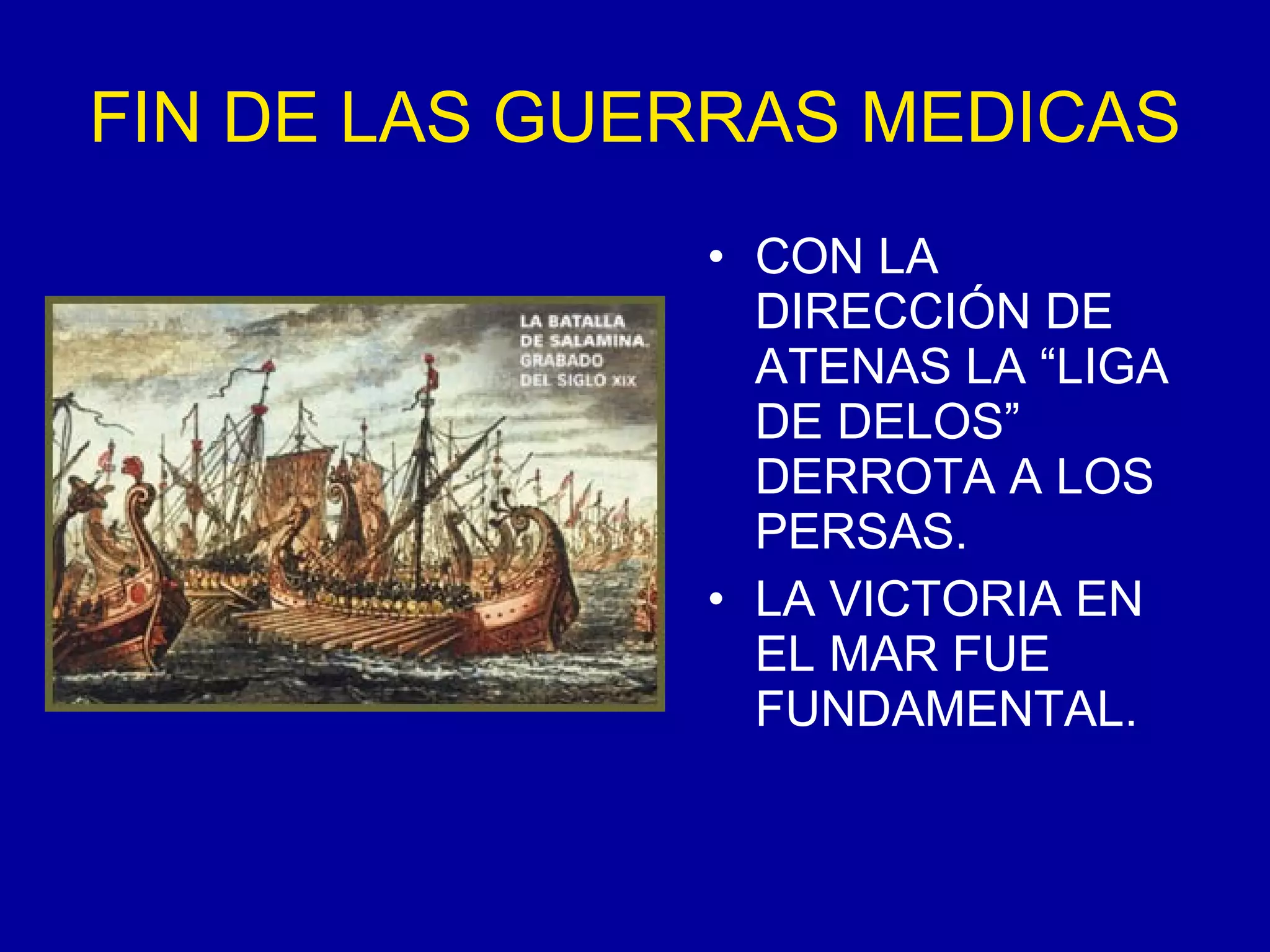 FIN DE LAS GUERRAS MEDICAS CON LA DIRECCIÓN DE ATENAS LA “LIGA DE DELOS” DERROTA A LOS PERSAS. LA VICTORIA EN EL MAR FUE FUNDAMENTAL. 