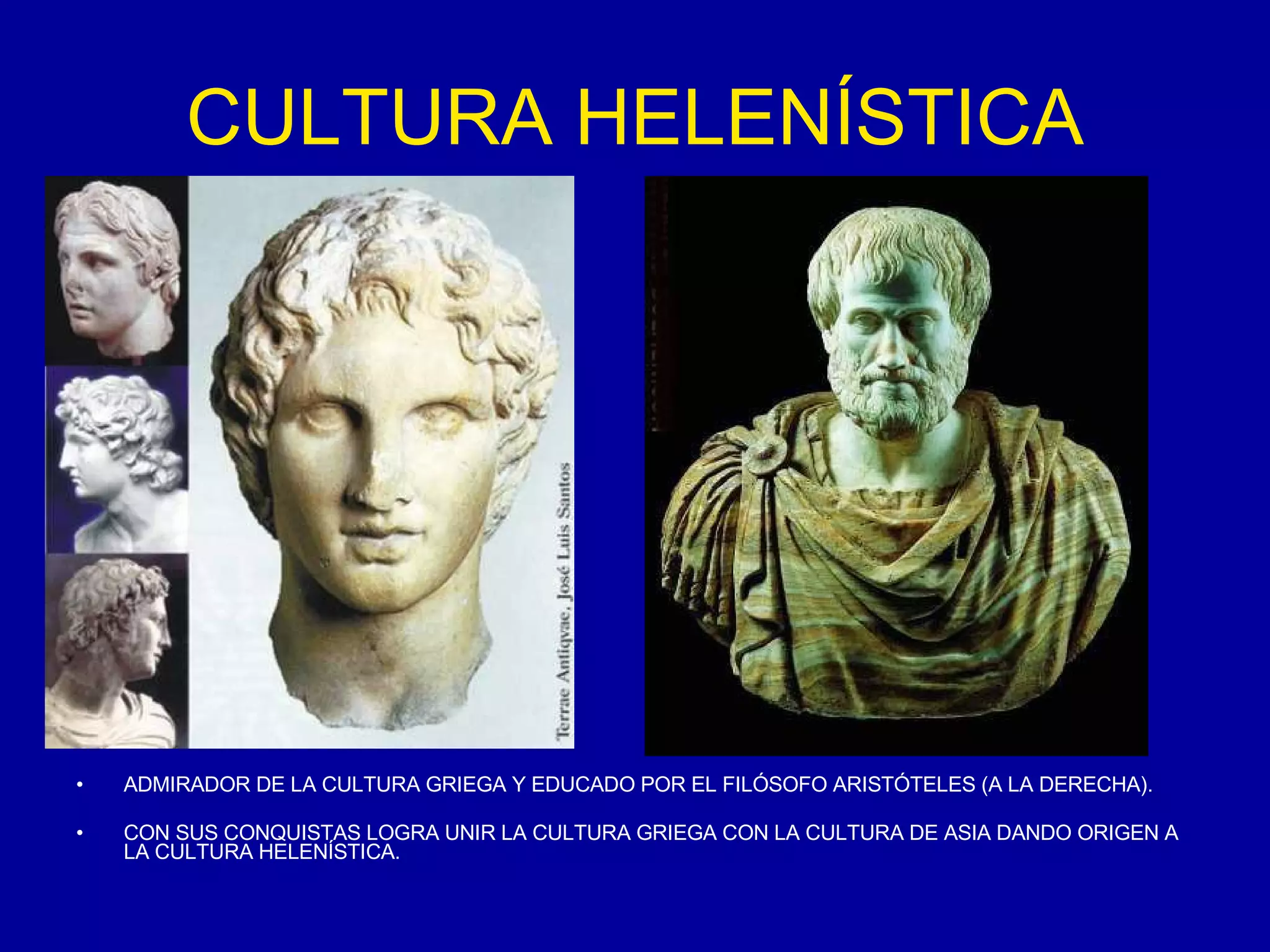 CULTURA HELENÍSTICA ADMIRADOR DE LA CULTURA GRIEGA Y EDUCADO POR EL FILÓSOFO ARISTÓTELES (A LA DERECHA). CON SUS CONQUISTAS LOGRA UNIR LA CULTURA GRIEGA CON LA CULTURA DE ASIA DANDO ORIGEN A LA CULTURA HELENÍSTICA. 
