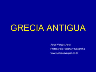 GRECIA ANTIGUA Jorge Vargas Jeria Profesor de Historia y Geografía www.socialesvargas.es.tl/ 