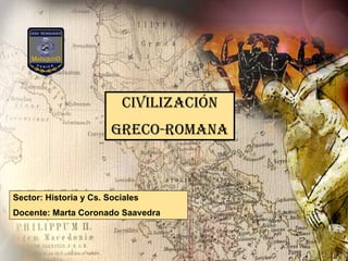 CIVILIZACIÓN GRECO-ROMANA Sector: Historia y Cs. Sociales Docente: Marta Coronado Saavedra 