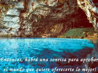 Entonces, habrá una sonrisa para aprobar  el mundo que quiere oferecerte lo mejor! 