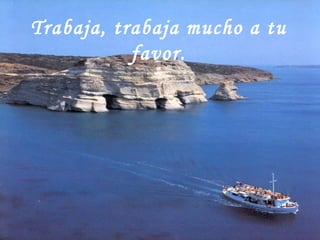 Trabaja, trabaja mucho a tu favor. 
