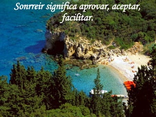 Sonrreir significa aprovar, aceptar, facilitar. 