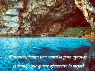 Entonces, habra una sonrrisa para aprovar  el mundo que quiere oferecerte lo mejor! 
