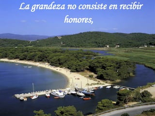 La grandeza no consiste en recibir honores,   