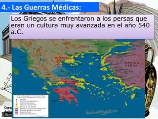 4.- Las Guerras Médicas:
Los Griegos se enfrentaron a los persas que
eran un cultura muy avanzada en el año 540
a.C.
o
 