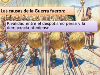 Las causas de la Guerra fueron:
Rivalidad entre el despotismo persa y la
democracia ateniense.
 