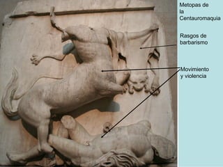 Metopas de la  Centauromaquia Movimiento y violencia Rasgos de  barbarismo 