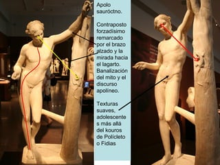 Apolo sauróctno. Contraposto forzadísimo remarcado por el brazo alzado y la mirada hacia el lagarto. Banalización del mito y el discurso apolíneo. Texturas suaves, adolescentes más allá del kouros de Polícleto o Fidias 