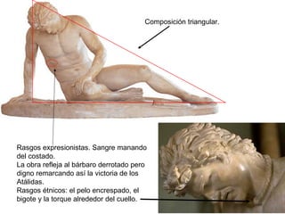 Rasgos expresionistas. Sangre manando del costado. La obra refleja al bárbaro derrotado pero digno remarcando así la victoria de los Atálidas. Rasgos étnicos: el pelo encrespado, el bigote y la torque alrededor del cuello. Composición triangular. 