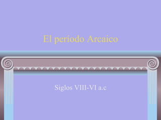 El período Arcaico Siglos VIII-VI a.c 