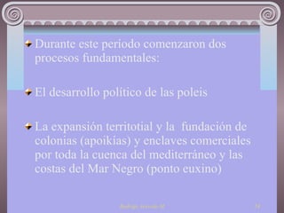 Durante este período comenzaron dos procesos fundamentales: El desarrollo político de las poleis  La expansión territotial y la  fundación de colonias (apoikías) y enclaves comerciales por toda la cuenca del mediterráneo y las costas del Mar Negro (ponto euxino) 