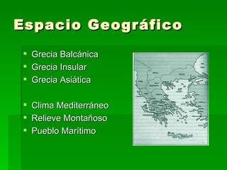 Espacio Geográfico
    Grecia Balcánica
    Grecia Insular
    Grecia Asiática

  Clima Mediterráneo
  Relieve Montañoso
  Pueblo Marítimo
 