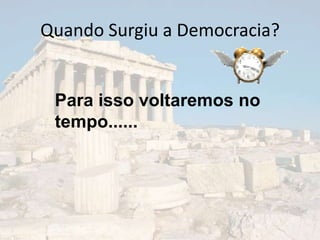 Quando Surgiu a Democracia?


 Para isso voltaremos no
 tempo......
 
