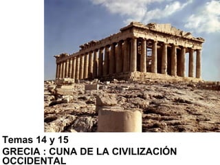 Temas 14 y 15
GRECIA : CUNA DE LA CIVILIZACIÓN
OCCIDENTAL
 