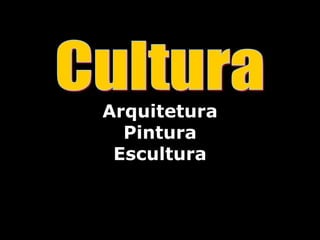 Arquitetura
Pintura
Escultura
 