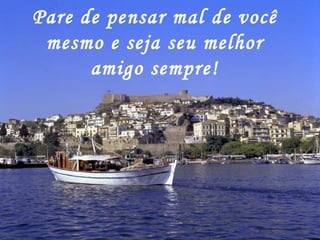 Pare de pensar mal de você mesmo e seja seu melhor amigo sempre! 