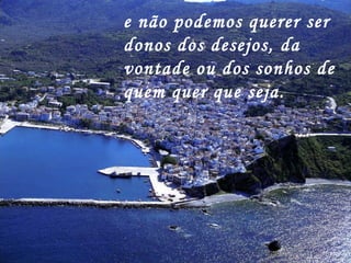 e não podemos querer ser donos dos desejos, da vontade ou dos sonhos de quem quer que seja. 