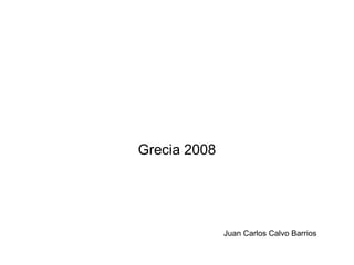 Grecia 2008




              Juan Carlos Calvo Barrios
 