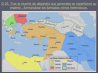 D.35. Tras la muerte de alejandro sus generales se repartieron su
imperío , formandose los llamados reinos helenisticos.
 