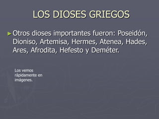 LOS DIOSES GRIEGOS
►Otros dioses importantes fueron: Poseidón,
Dioniso, Artemisa, Hermes, Atenea, Hades,
Ares, Afrodita, Hefesto y Deméter.
Los vemos
rápidamente en
imágenes.
 