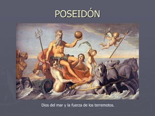 POSEIDÓN
Dios del mar y la fuerza de los terremotos.
 